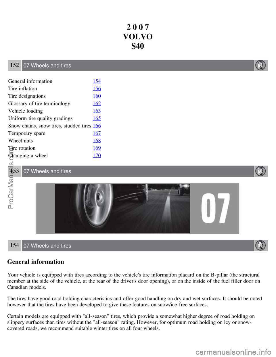 VOLVO S40 2007 Owners Manual 2 0 0 7
VOLVO S40
152 07 Wheels and tires
General information 154
Tire inflation156
Tire designations160
Glossary of tire terminology162
Vehicle loading163
Uniform tire quality gradings165
Snow chain VOLVO S40 2007 Owners Manual 2 0 0 7
VOLVO S40
152 07 Wheels and tires
General information 154
Tire inflation156
Tire designations160
Glossary of tire terminology162
Vehicle loading163
Uniform tire quality gradings165
Snow chain