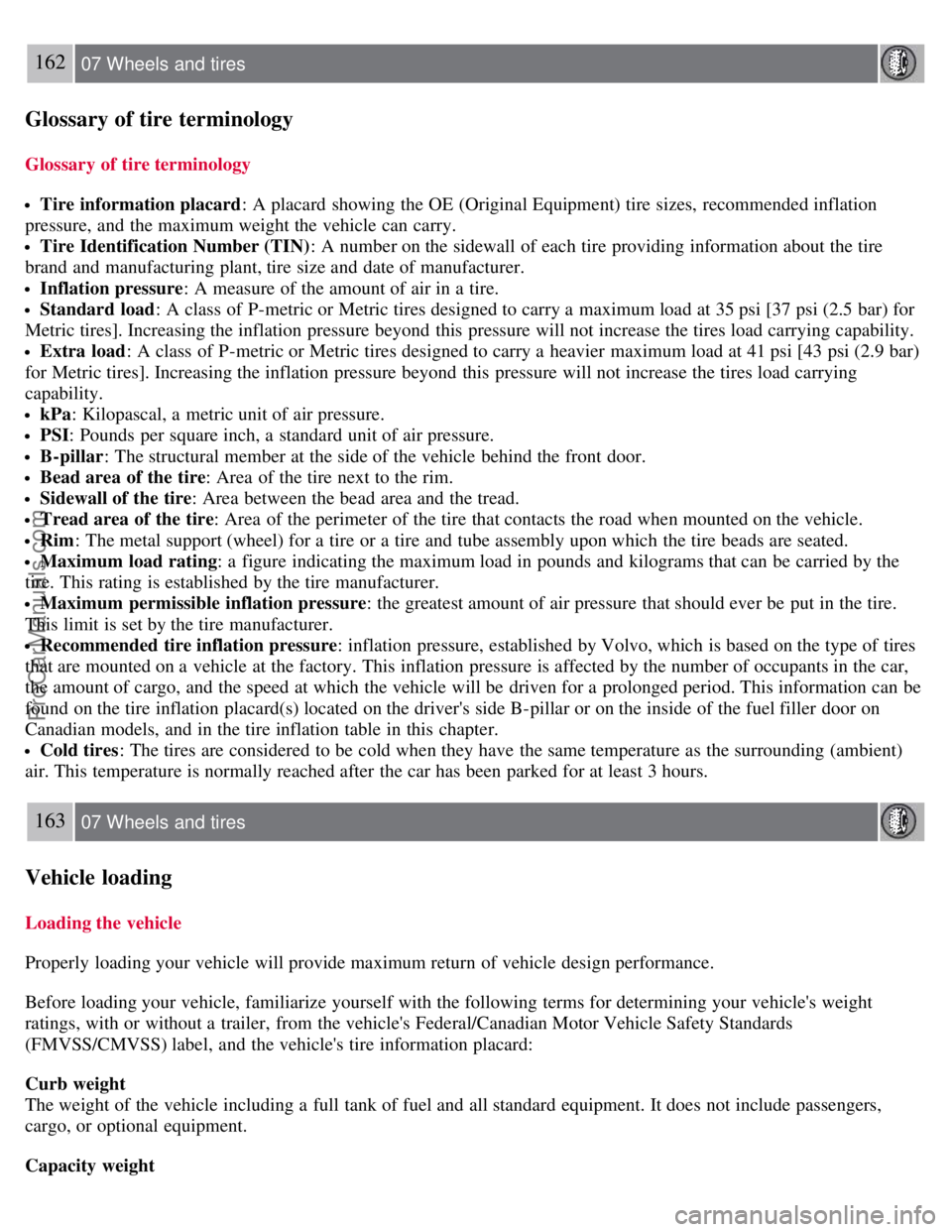 VOLVO S40 2007 Owners Manual 162 07 Wheels and tires
Glossary of tire terminology
Glossary of tire terminology
Tire information placard: A placard showing the OE (Original Equipment) tire sizes, recommended inflation
pressure, VOLVO S40 2007 Owners Manual 162 07 Wheels and tires
Glossary of tire terminology
Glossary of tire terminology
Tire information placard: A placard showing the OE (Original Equipment) tire sizes, recommended inflation
pressure,