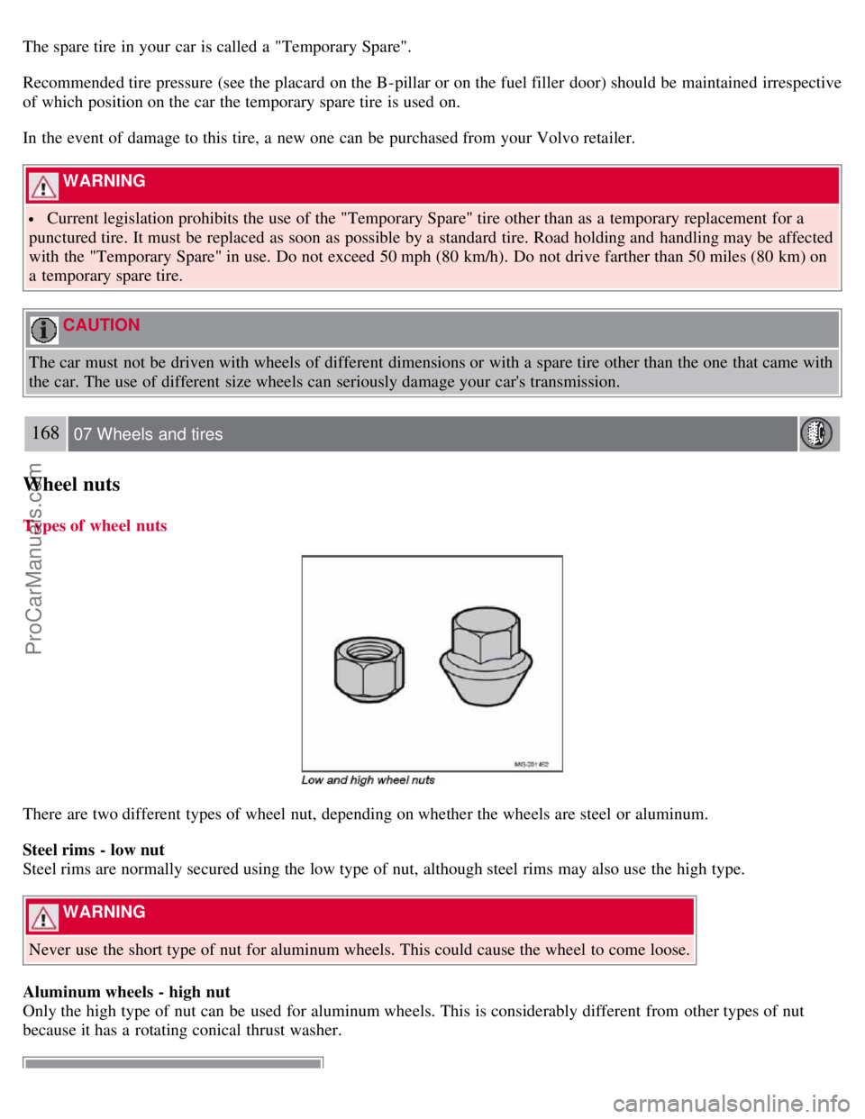 VOLVO S40 2007 Owners Manual The spare tire in your car is called a "Temporary Spare".
Recommended tire pressure (see the placard on the B-pillar or on the fuel filler door) should be maintained irrespective
of which positi VOLVO S40 2007 Owners Manual The spare tire in your car is called a "Temporary Spare".
Recommended tire pressure (see the placard on the B-pillar or on the fuel filler door) should be maintained irrespective
of which positi