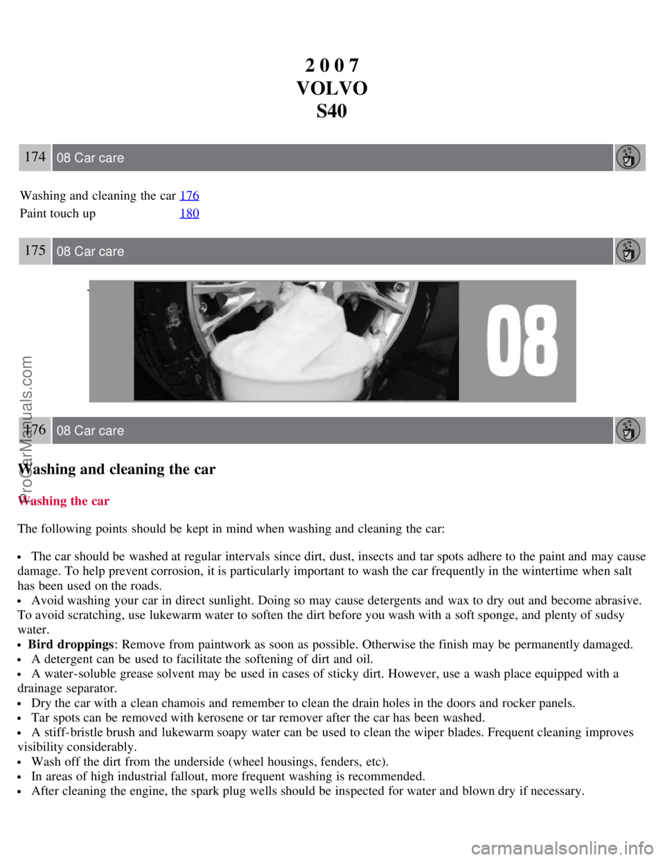VOLVO S40 2007 Owners Manual 2 0 0 7
VOLVO S40
174 08 Car care
Washing and cleaning the car 176
Paint touch up180
175 08 Car care
176 08 Car care
Washing and cleaning the car
Washing the car
The following points should be kept VOLVO S40 2007 Owners Manual 2 0 0 7
VOLVO S40
174 08 Car care
Washing and cleaning the car 176
Paint touch up180
175 08 Car care
176 08 Car care
Washing and cleaning the car
Washing the car
The following points should be kept