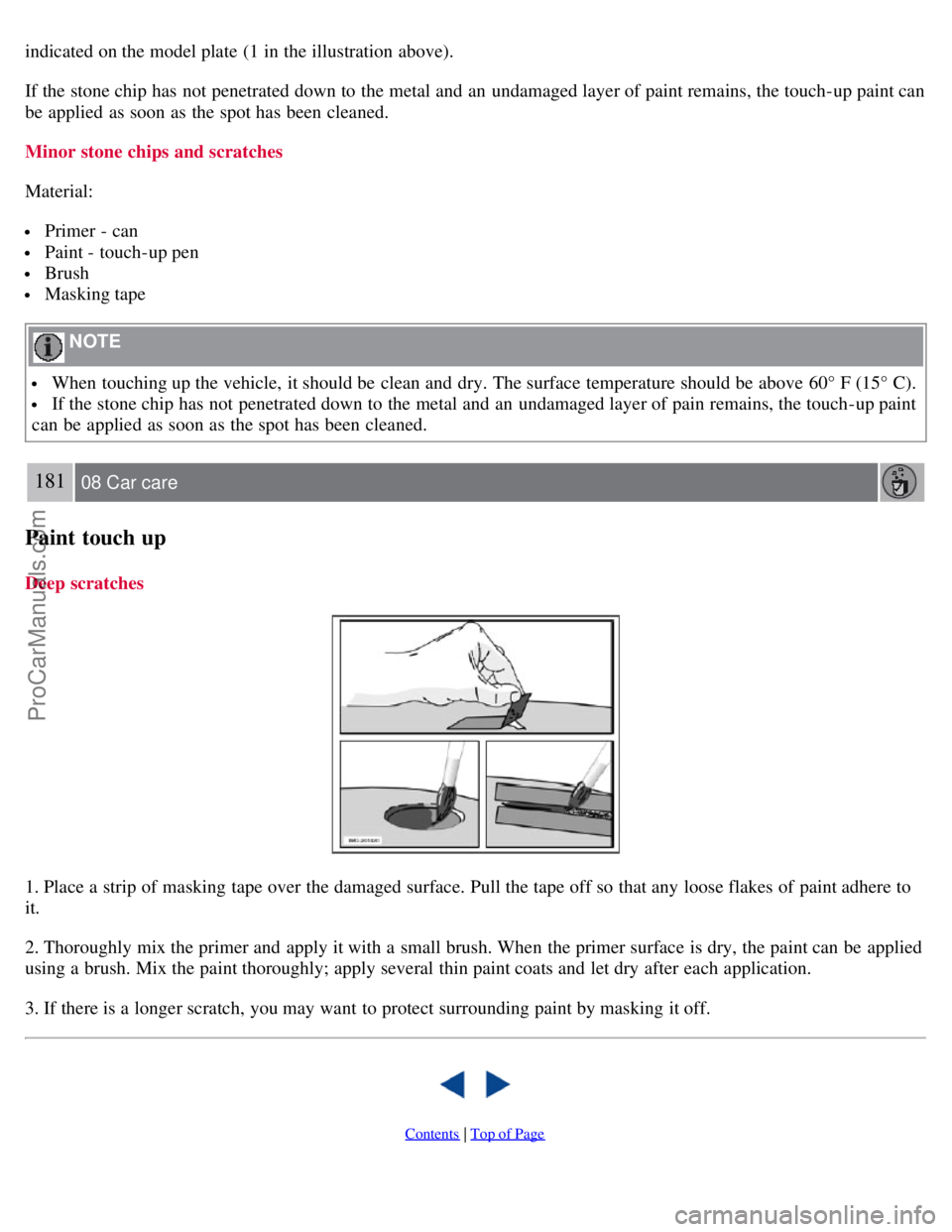 VOLVO S40 2007 Owners Manual indicated on the model plate (1 in the illustration above).
If the stone chip has not penetrated down to the metal and an undamaged layer of paint remains, the touch-up paint can
be applied as so VOLVO S40 2007 Owners Manual indicated on the model plate (1 in the illustration above).
If the stone chip has not penetrated down to the metal and an undamaged layer of paint remains, the touch-up paint can
be applied as so