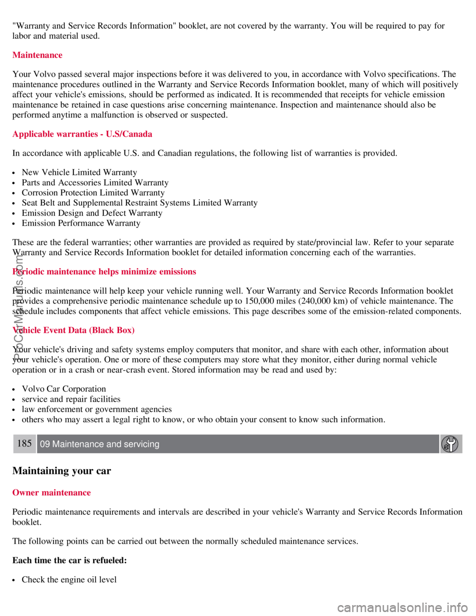 VOLVO S40 2007  Owners Manual "Warranty and  Service Records Information" booklet, are not covered by the warranty. You will be  required to pay  for
labor and  material used.
Maintenance
Your Volvo passed several major inspection