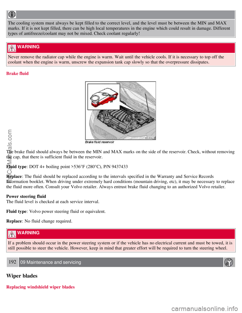 VOLVO S40 2007  Owners Manual The cooling system must  always be  kept filled to the correct level,  and  the level  must  be  between the MIN  and  MAX
marks.  If it is not kept filled, there can be  high local  temperatures in t
