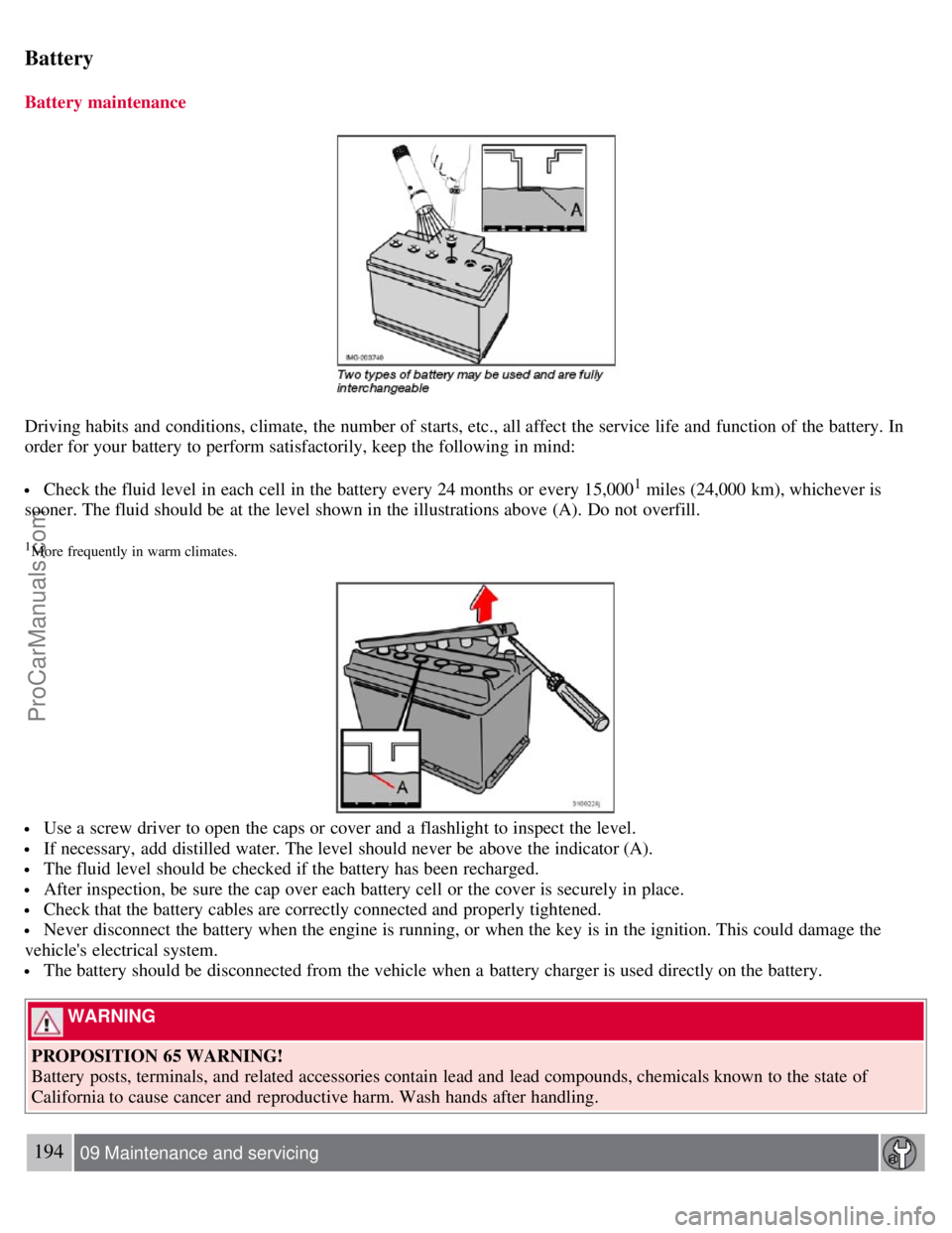 VOLVO S40 2007  Owners Manual Battery
Battery maintenance
Driving habits and  conditions, climate,  the number of starts, etc., all affect the service life and  function of the battery. In
order for your battery to perform satisfa