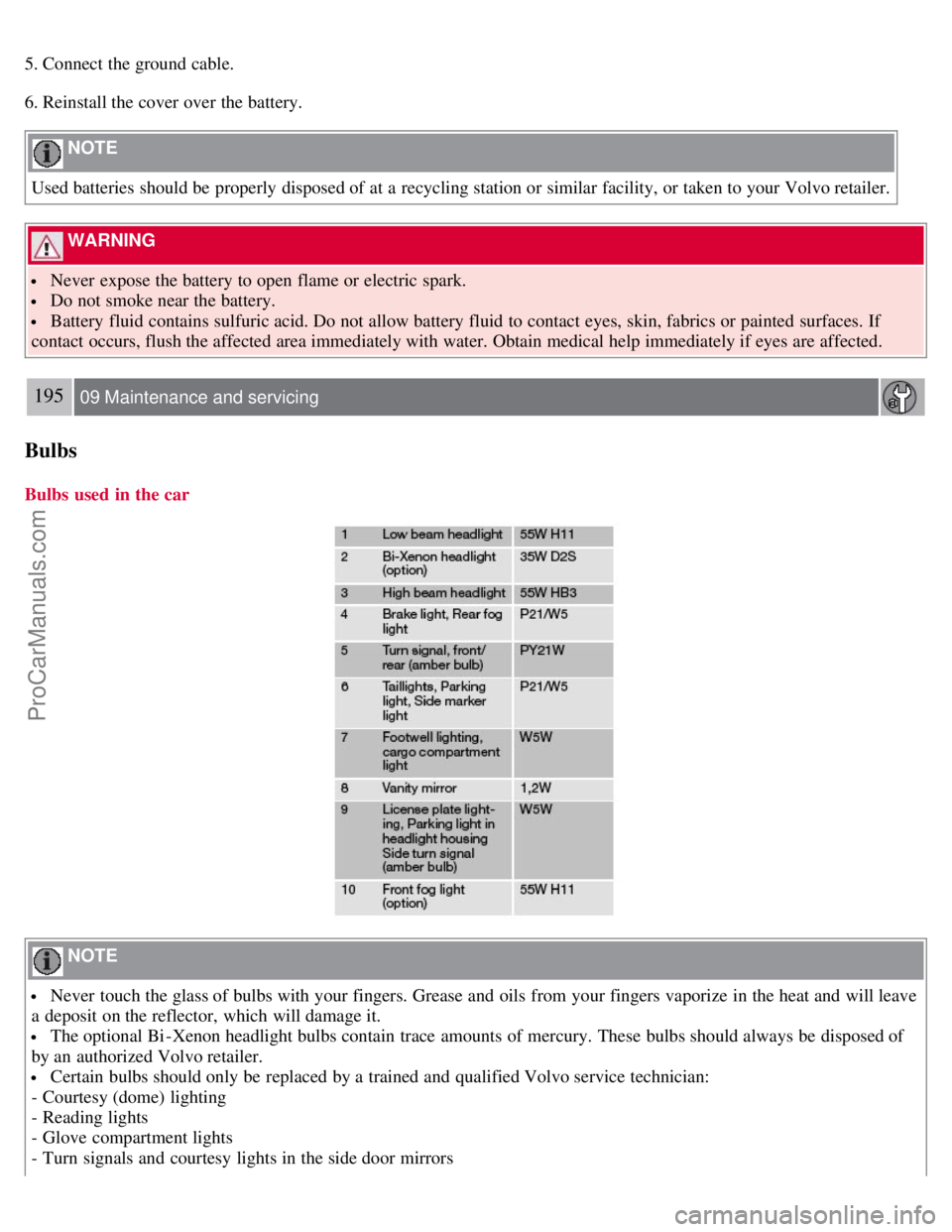 VOLVO S40 2007  Owners Manual 5. Connect the ground cable.
6. Reinstall the cover over the battery.
 NOTE 
Used batteries should be  properly disposed of at a  recycling station or similar facility, or taken to your Volvo retailer