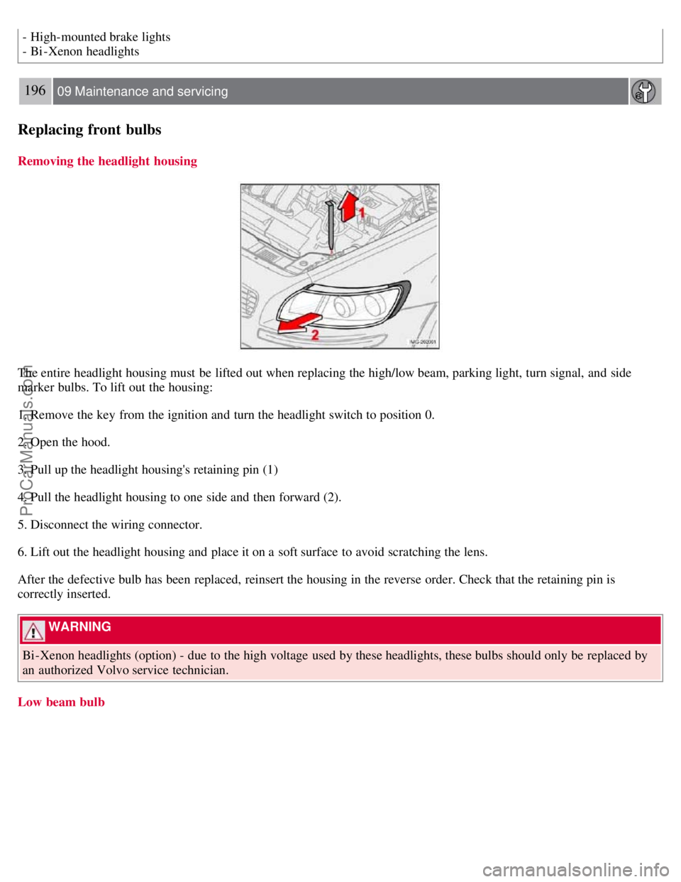 VOLVO S40 2007 Owners Manual - High-mounted brake lights
- Bi -Xenon headlights
196 09 Maintenance and servicing
Replacing front bulbs
Removing the headlight  housing
The entire headlight housing must  be  lifted out when replaci