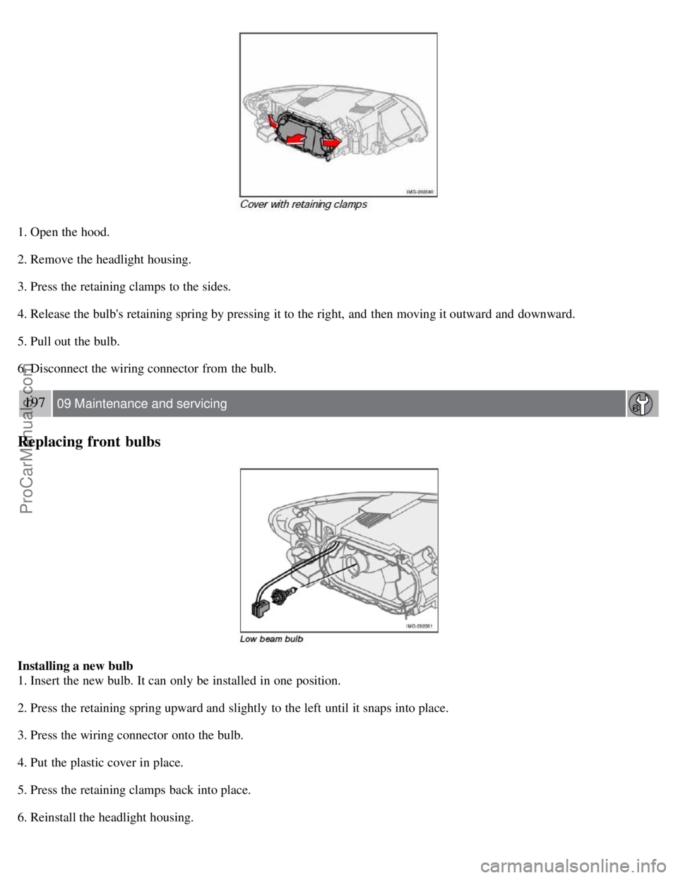 VOLVO S40 2007  Owners Manual 1. Open the hood.
2. Remove the headlight housing.
3. Press the retaining clamps to the sides.
4. Release the bulbs retaining spring by pressing it to the right, and  then moving it outward and  down
