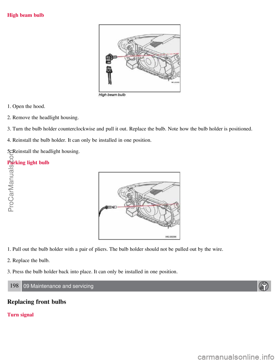 VOLVO S40 2007  Owners Manual High beam bulb
1. Open the hood.
2. Remove the headlight housing.
3. Turn  the bulb holder counterclockwise and  pull it out. Replace the bulb. Note  how the bulb holder is positioned.
4. Reinstall th