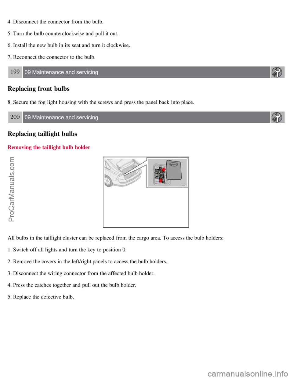 VOLVO S40 2007  Owners Manual 4. Disconnect the connector  from  the bulb.
5. Turn  the bulb counterclockwise and  pull it out.
6. Install the new bulb in its  seat and  turn it clockwise.
7. Reconnect the connector  to the bulb.
