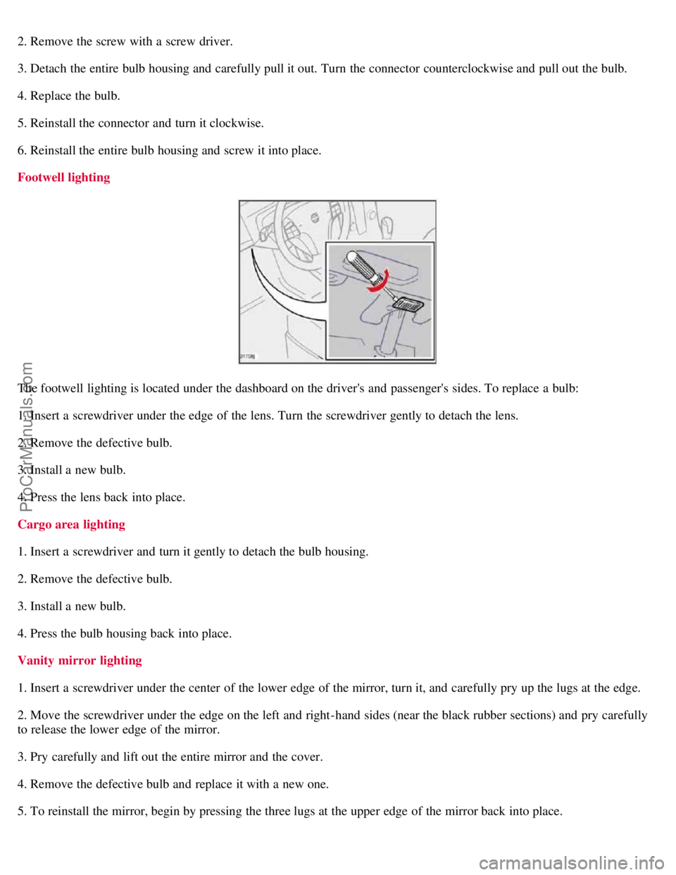 VOLVO S40 2007  Owners Manual 2. Remove the screw with a  screw driver.
3. Detach the entire bulb housing and  carefully pull it out. Turn  the connector  counterclockwise and  pull out the bulb.
4. Replace the bulb.
5. Reinstall 