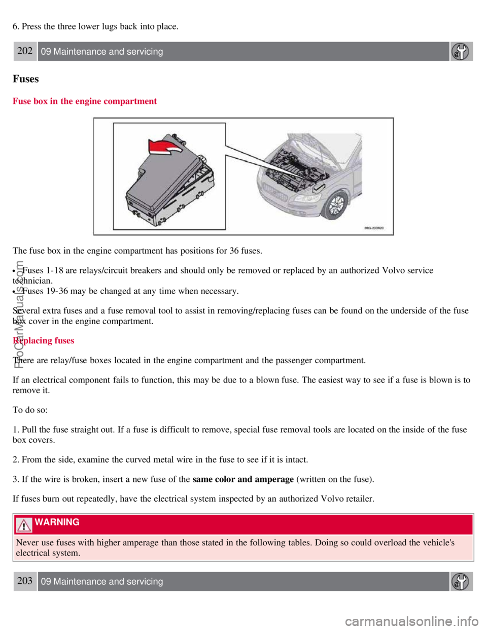 VOLVO S40 2007  Owners Manual 6. Press the three lower lugs back into place.
202 09 Maintenance and servicing
Fuses
Fuse box in the engine compartment
The fuse box in the engine compartment has positions for 36 fuses.
 Fuses 1-18 