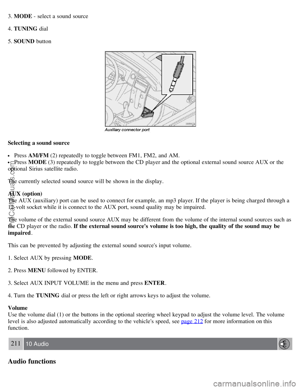VOLVO S40 2007  Owners Manual 3. MODE - select a  sound source
4. TUNING  dial
5. SOUND  button
Selecting a sound source
 Press AM/FM  (2) repeatedly to toggle between FM1,  FM2,  and  AM.
 Press MODE (3) repeatedly to toggle betw