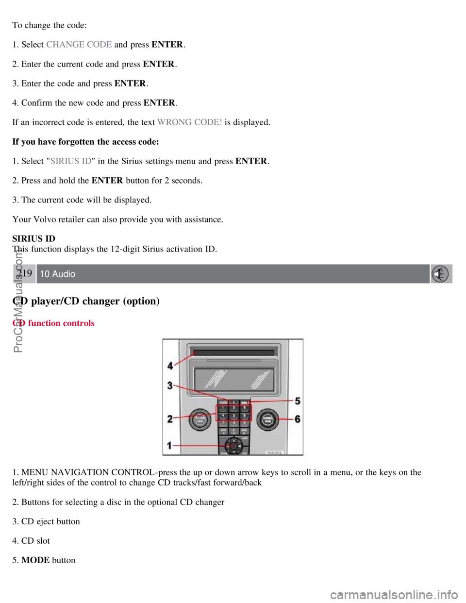 VOLVO S40 2007  Owners Manual To change the code:
1. Select  CHANGE CODE and  press ENTER.
2. Enter the current code and  press ENTER .
3. Enter the code and  press ENTER .
4. Confirm the new code and  press ENTER .
If an  incorre