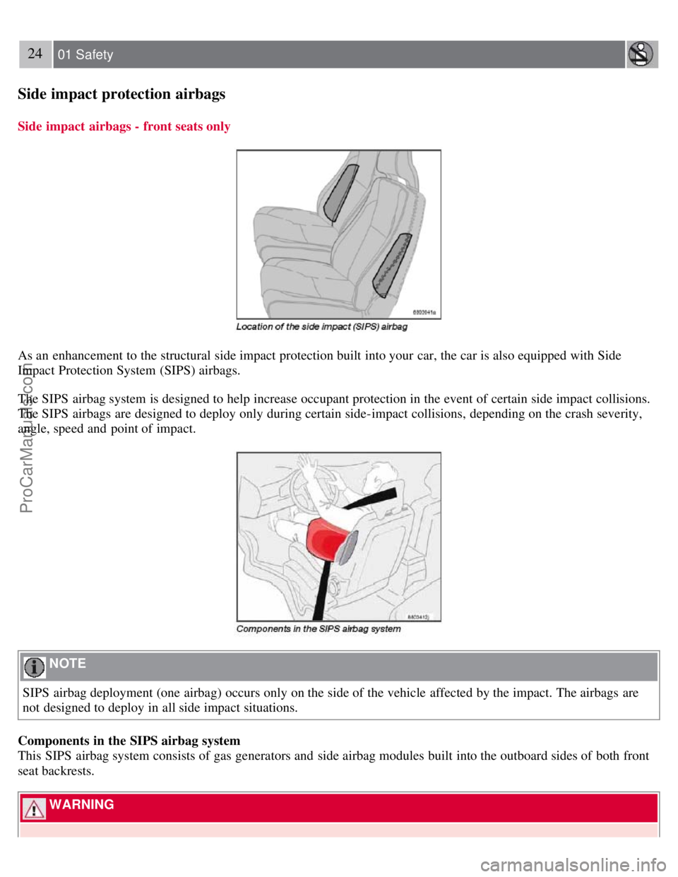 VOLVO S40 2007 Owners Manual 24 01 Safety
Side impact protection airbags
Side impact  airbags - front seats only
As an  enhancement to the structural side impact protection built into your car, the car is also equipped with Side
