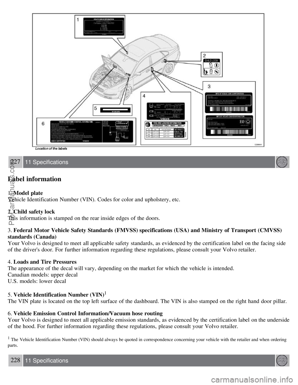 VOLVO S40 2007 Owners Manual 227 11 Specifications
Label information
1. Model plate
Vehicle Identification Number (VIN). Codes for color and upholstery, etc.
2. Child safety lock
This information is stamped on the rear inside e VOLVO S40 2007 Owners Manual 227 11 Specifications
Label information
1. Model plate
Vehicle Identification Number (VIN). Codes for color and upholstery, etc.
2. Child safety lock
This information is stamped on the rear inside e