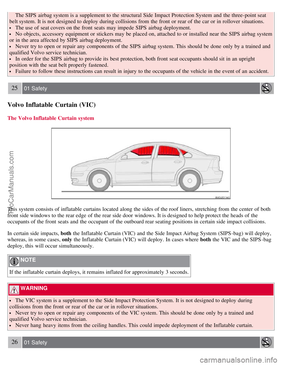 VOLVO S40 2007 Owners Manual  The SIPS  airbag system is a  supplement to the structural Side Impact Protection System  and  the three-point seat
belt system. It is not designed to deploy during collisions from  the front  or rea