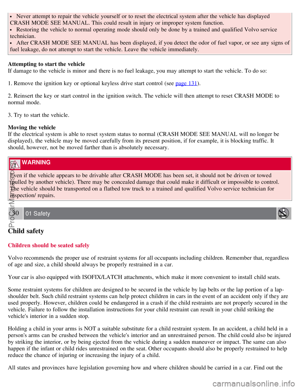 VOLVO S40 2007  Owners Manual  Never  attempt to repair the vehicle yourself or to reset the electrical system after the vehicle has displayed
CRASH MODE  SEE MANUAL. This could result in injury or improper system function.
 Resto