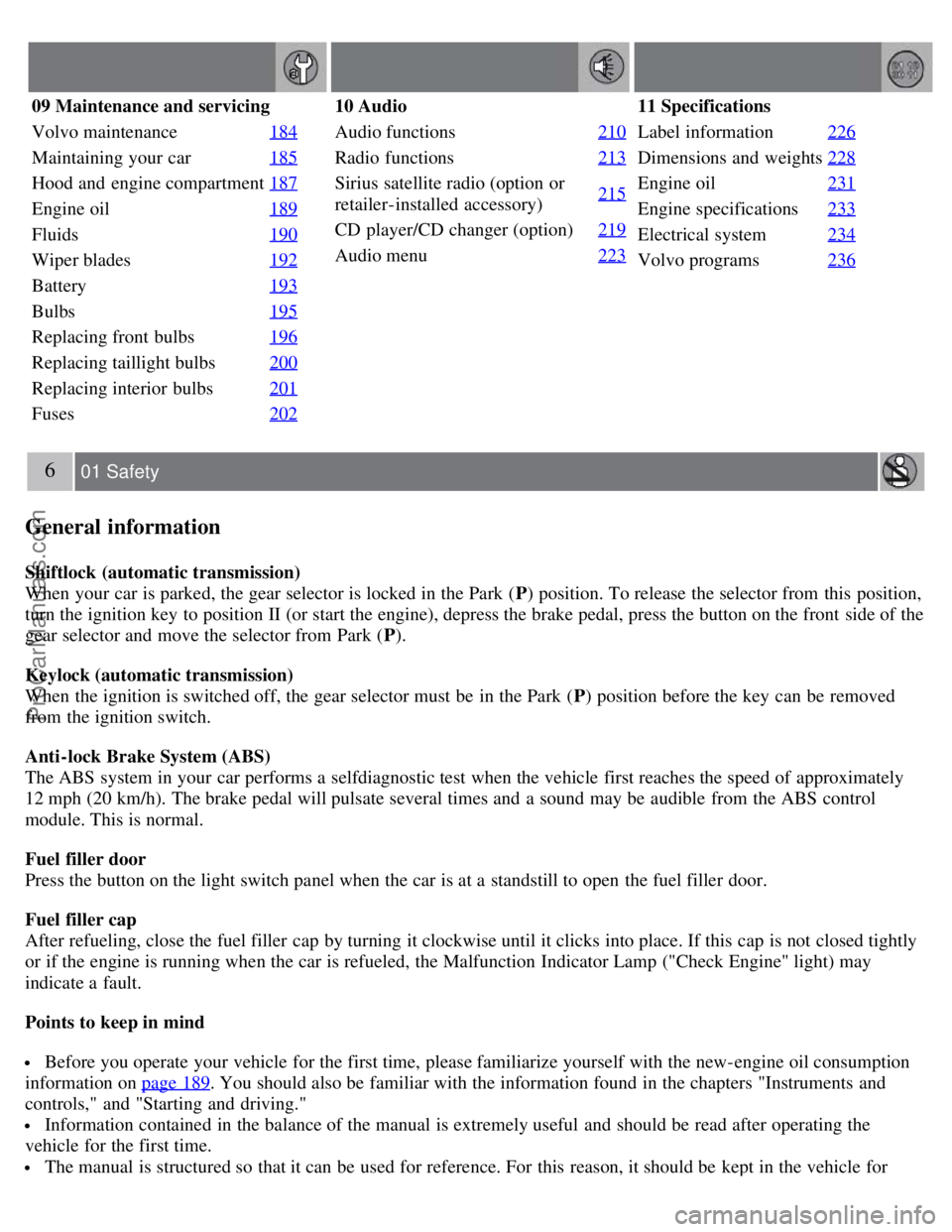 VOLVO S40 2007  Owners Manual 09 Maintenance and servicing
Volvo maintenance184
Maintaining your car185
Hood and  engine compartment187
Engine oil189
Fluids190
Wiper blades192
Battery193
Bulbs195
Replacing front  bulbs196
Replacin