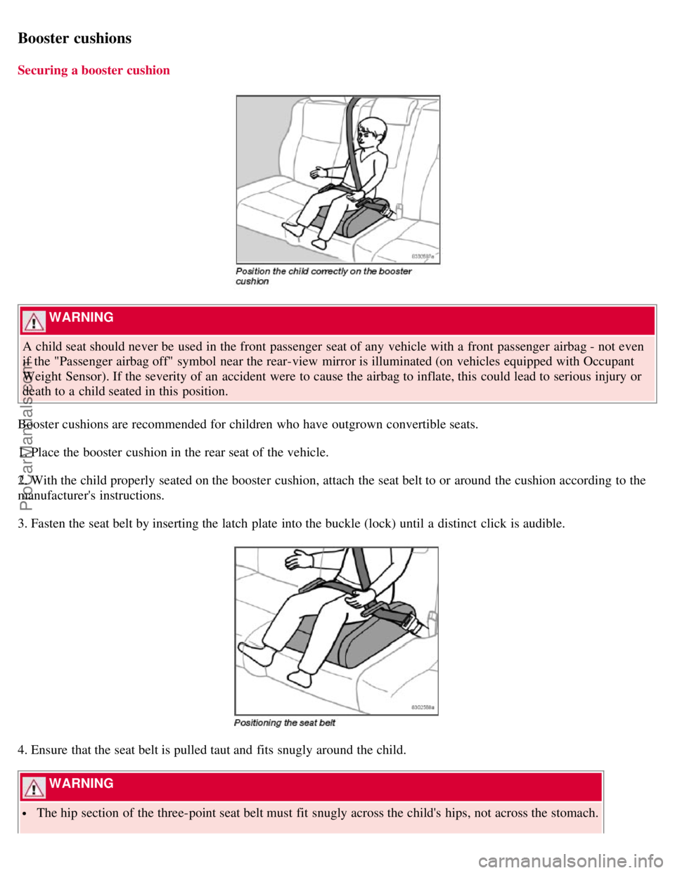 VOLVO S40 2007 Owners Guide Booster cushions
Securing a booster cushion
WARNING
A child seat should never be used in the front passenger seat of any vehicle with a front passenger airbag - not even
if the "Passenger air VOLVO S40 2007 Owners Guide Booster cushions
Securing a booster cushion
WARNING
A child seat should never be used in the front passenger seat of any vehicle with a front passenger airbag - not even
if the "Passenger air