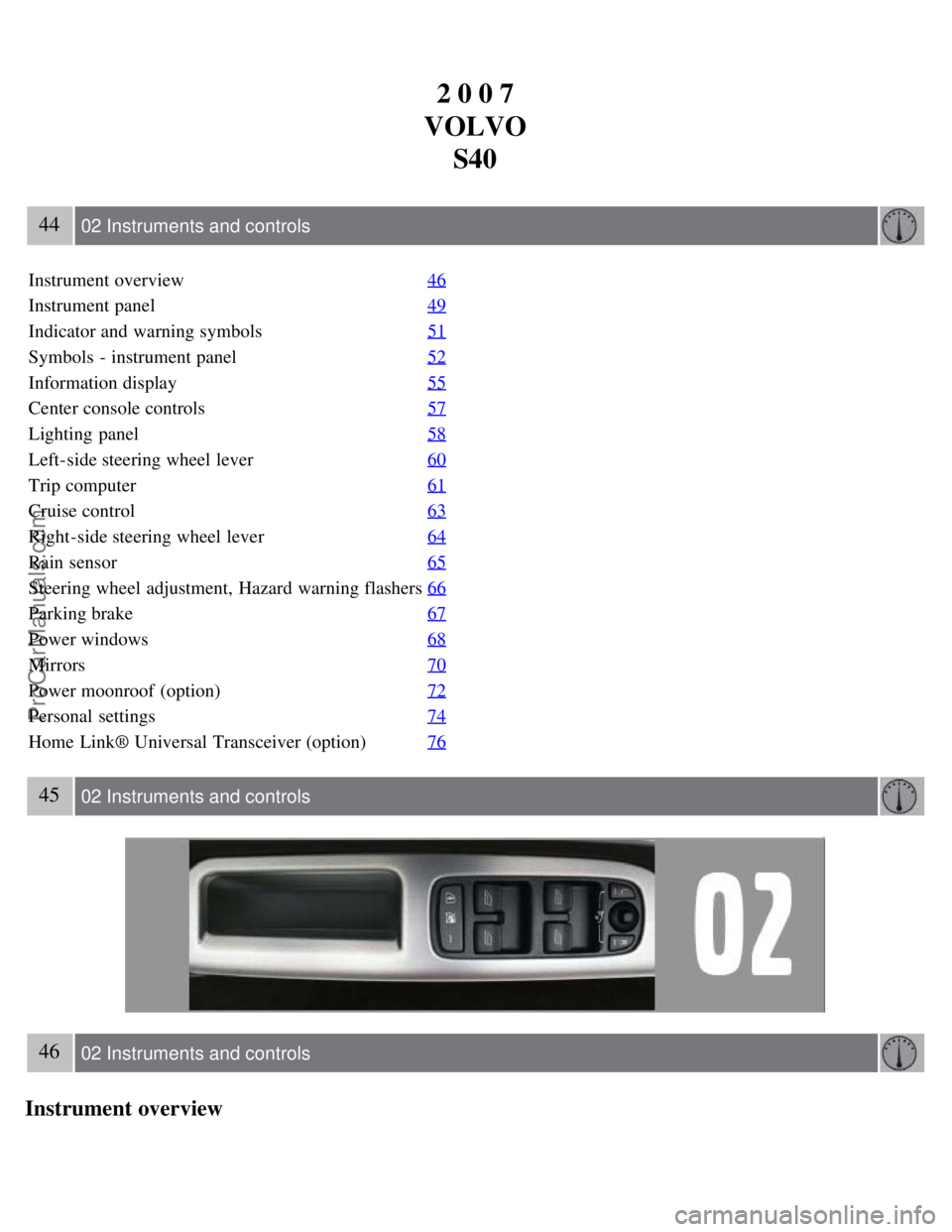 VOLVO S40 2007 Owners Guide 2 0 0 7
VOLVO S40
44 02 Instruments and controls
Instrument overview 46
Instrument panel49
Indicator and warning symbols51
Symbols - instrument panel52
Information display55
Center console controls5 VOLVO S40 2007 Owners Guide 2 0 0 7
VOLVO S40
44 02 Instruments and controls
Instrument overview 46
Instrument panel49
Indicator and warning symbols51
Symbols - instrument panel52
Information display55
Center console controls5