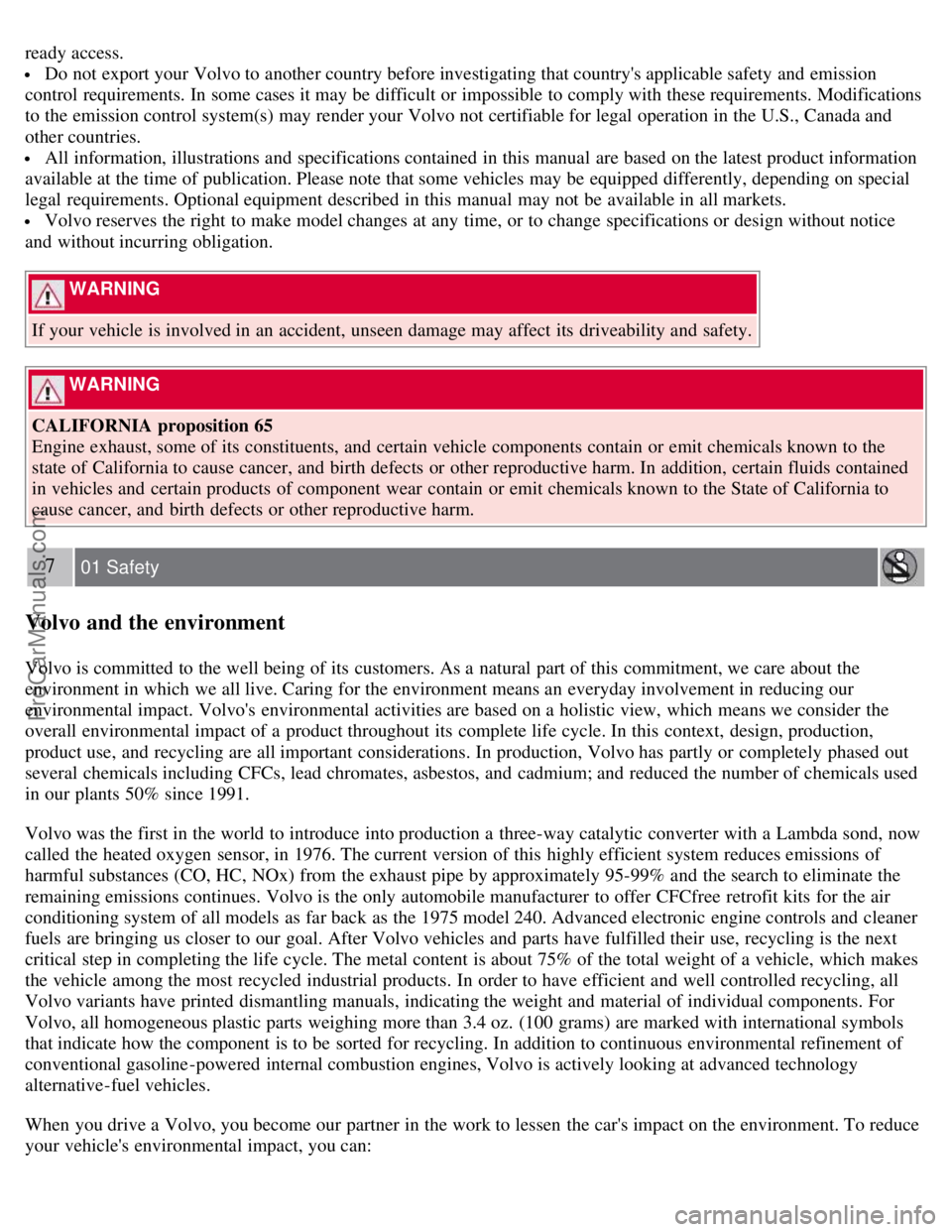 VOLVO S40 2007  Owners Manual ready access.
 Do not export your Volvo to another country before investigating that countrys applicable safety and  emission
control requirements. In some cases it may be  difficult or impossible to