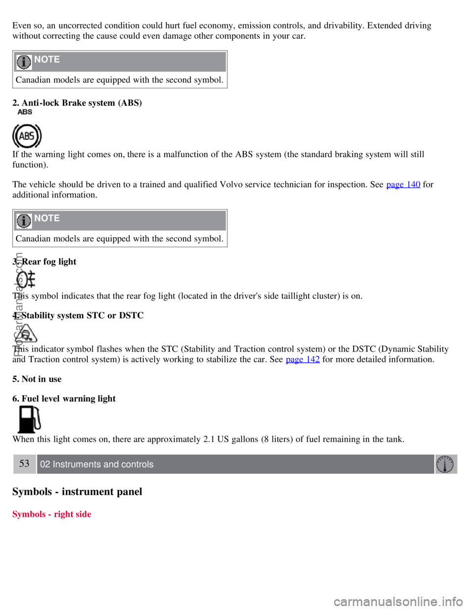 VOLVO S40 2007 Service Manual Even so, an  uncorrected condition could hurt fuel economy, emission controls, and  drivability. Extended driving
without correcting the cause could even damage other components in your car.
 NOTE 
Ca