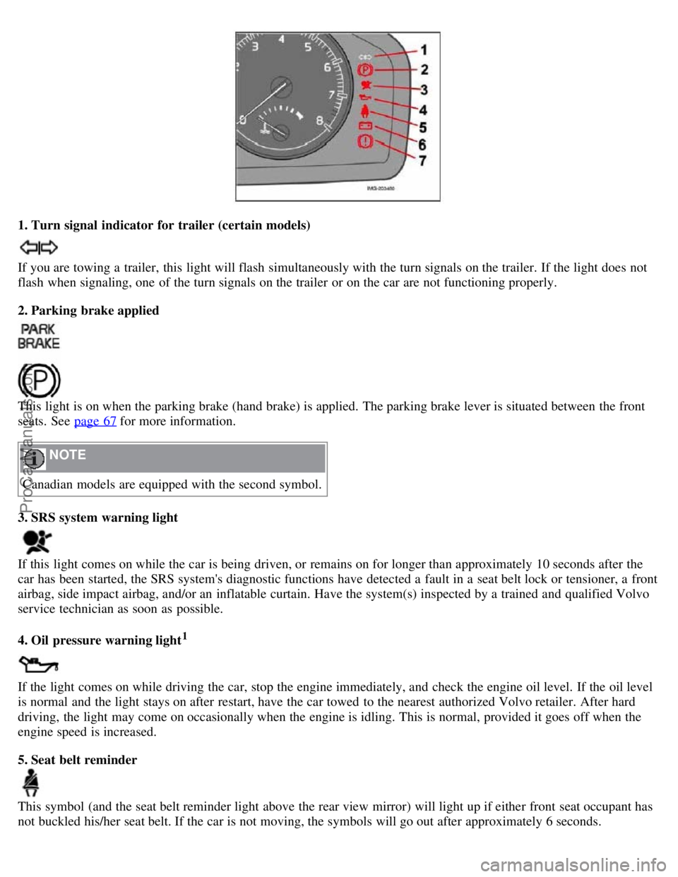 VOLVO S40 2007 Service Manual 1. Turn signal  indicator for trailer (certain models)
If you are towing a  trailer, this  light will flash  simultaneously with the turn signals on the trailer. If the light does not
flash  when sign