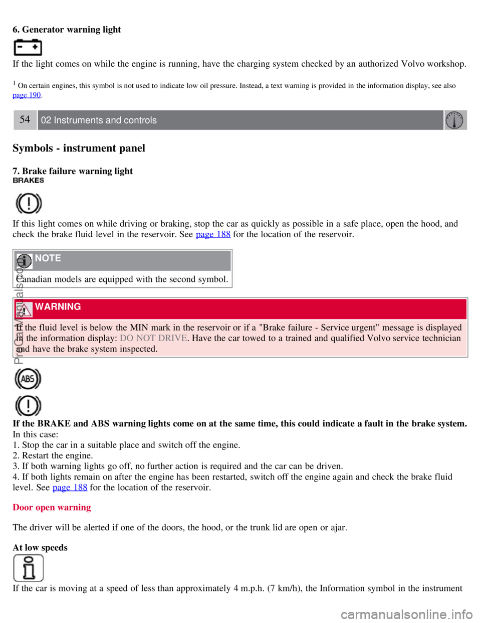 VOLVO S40 2007  Owners Manual 6. Generator  warning light
If the light comes on while the engine is running, have the charging system checked by an  authorized Volvo workshop.
1 On certain engines, this symbol  is not used to  ind