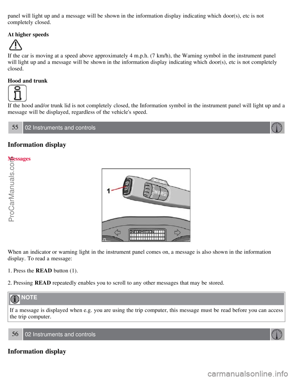 VOLVO S40 2007 Service Manual panel will light up and  a  message will be  shown in the information display indicating which  door(s), etc is not
completely  closed.
At higher speeds
If the car is moving at a  speed above approxim