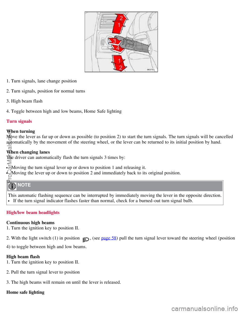VOLVO S40 2007 Workshop Manual 1. Turn signals, lane change position
2. Turn signals, position for normal turns
3. High beam flash
4. Toggle between high and low beams, Home Safe lighting
Turn signals
When turning
Move the leve VOLVO S40 2007 Workshop Manual 1. Turn signals, lane change position
2. Turn signals, position for normal turns
3. High beam flash
4. Toggle between high and low beams, Home Safe lighting
Turn signals
When turning
Move the leve