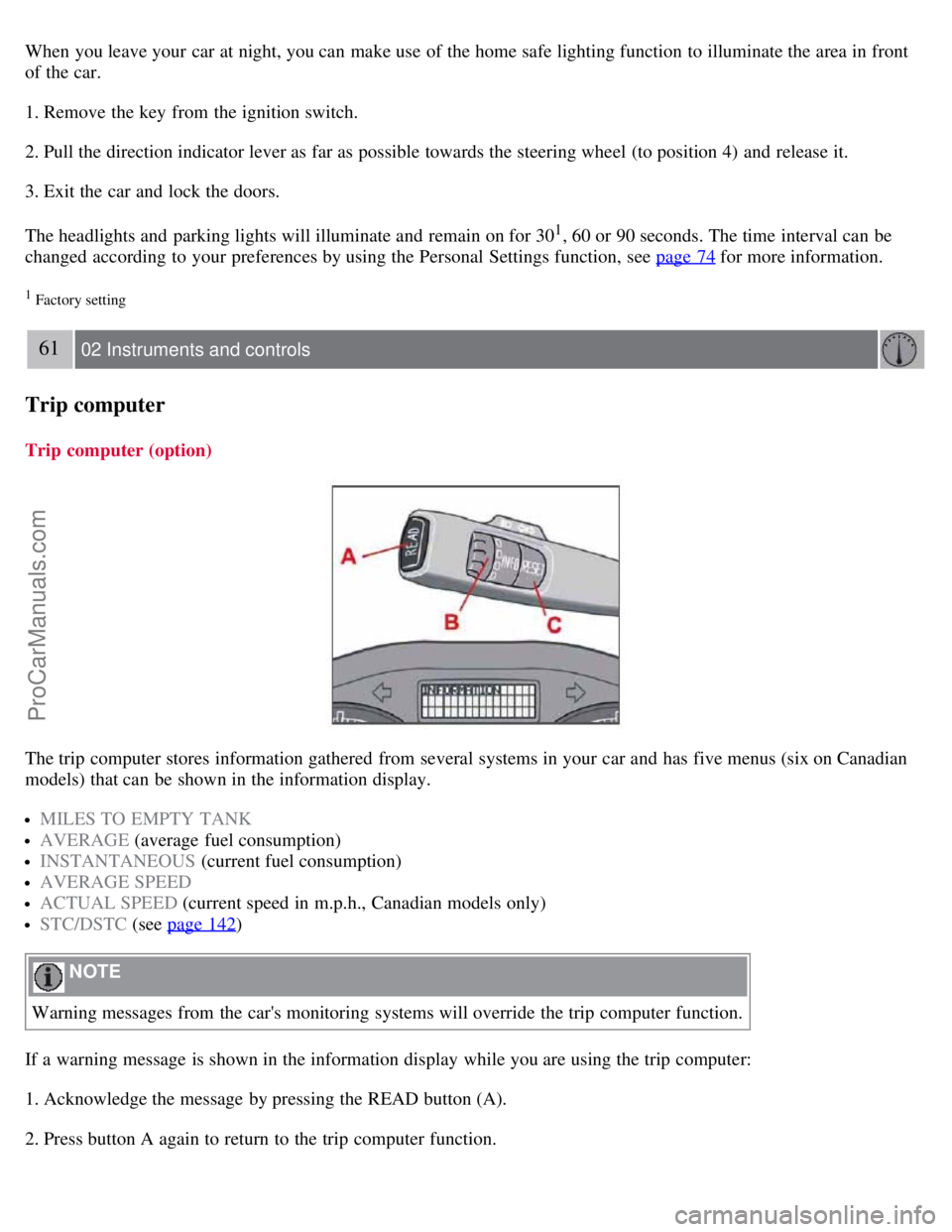 VOLVO S40 2007 Workshop Manual When you leave your car at night, you can make use of the home safe lighting function to illuminate the area in front
of the car.
1. Remove the key from the ignition switch.
2. Pull the direction in VOLVO S40 2007 Workshop Manual When you leave your car at night, you can make use of the home safe lighting function to illuminate the area in front
of the car.
1. Remove the key from the ignition switch.
2. Pull the direction in