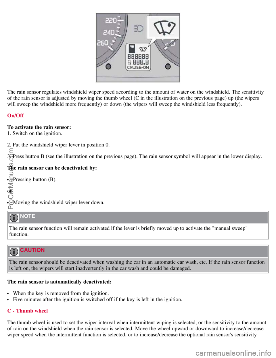VOLVO S40 2007 Workshop Manual The rain sensor regulates windshield wiper speed according to the amount of water on the windshield. The sensitivity
of the rain sensor is adjusted by moving the thumb wheel (C in the illustration on VOLVO S40 2007 Workshop Manual The rain sensor regulates windshield wiper speed according to the amount of water on the windshield. The sensitivity
of the rain sensor is adjusted by moving the thumb wheel (C in the illustration on
