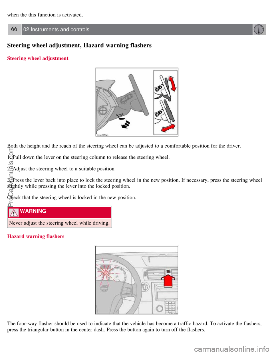 VOLVO S40 2007 Workshop Manual when the this function is activated.
66 02 Instruments and controls
Steering wheel adjustment, Hazard warning flashers
Steering wheel adjustment
Both the height and the reach of the steering wheel VOLVO S40 2007 Workshop Manual when the this function is activated.
66 02 Instruments and controls
Steering wheel adjustment, Hazard warning flashers
Steering wheel adjustment
Both the height and the reach of the steering wheel
