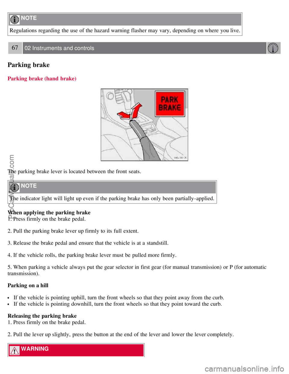 VOLVO S40 2007 Repair Manual NOTE
Regulations regarding the use of the hazard warning flasher may vary, depending on where you live.
67 02 Instruments and controls
Parking brake
Parking brake (hand brake)
The parking brake l VOLVO S40 2007 Repair Manual NOTE
Regulations regarding the use of the hazard warning flasher may vary, depending on where you live.
67 02 Instruments and controls
Parking brake
Parking brake (hand brake)
The parking brake l