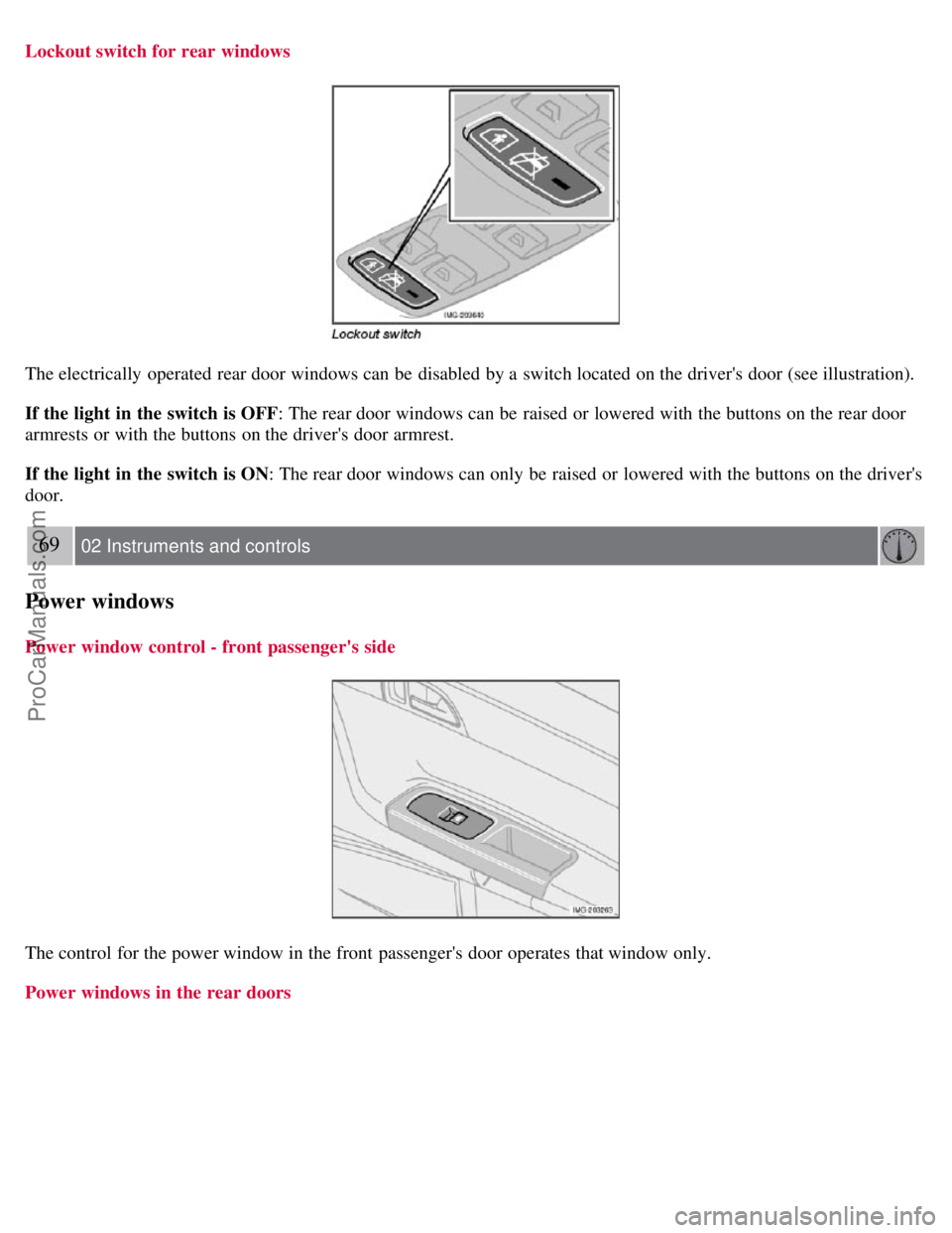 VOLVO S40 2007 Owners Manual Lockout switch for rear windows
The electrically operated rear door windows can be disabled by a switch located on the drivers door (see illustration).
If the light in the switch is OFF: The rea VOLVO S40 2007 Owners Manual Lockout switch for rear windows
The electrically operated rear door windows can be disabled by a switch located on the drivers door (see illustration).
If the light in the switch is OFF: The rea
