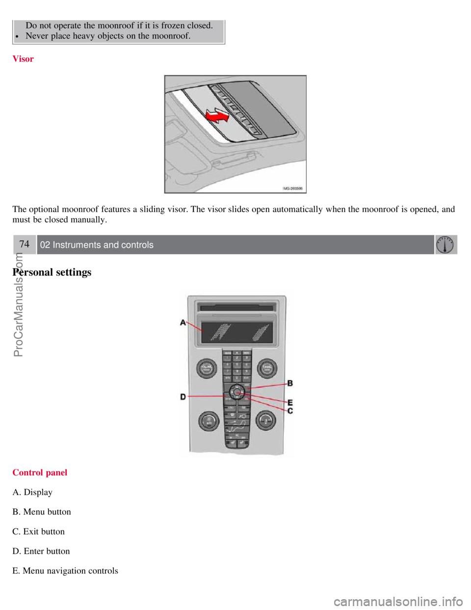 VOLVO S40 2007 Repair Manual Do not operate the moonroof if it is frozen closed.
Never place heavy objects on the moonroof.
Visor
The optional moonroof features a sliding visor. The visor slides open automatically when t VOLVO S40 2007 Repair Manual Do not operate the moonroof if it is frozen closed.
Never place heavy objects on the moonroof.
Visor
The optional moonroof features a sliding visor. The visor slides open automatically when t
