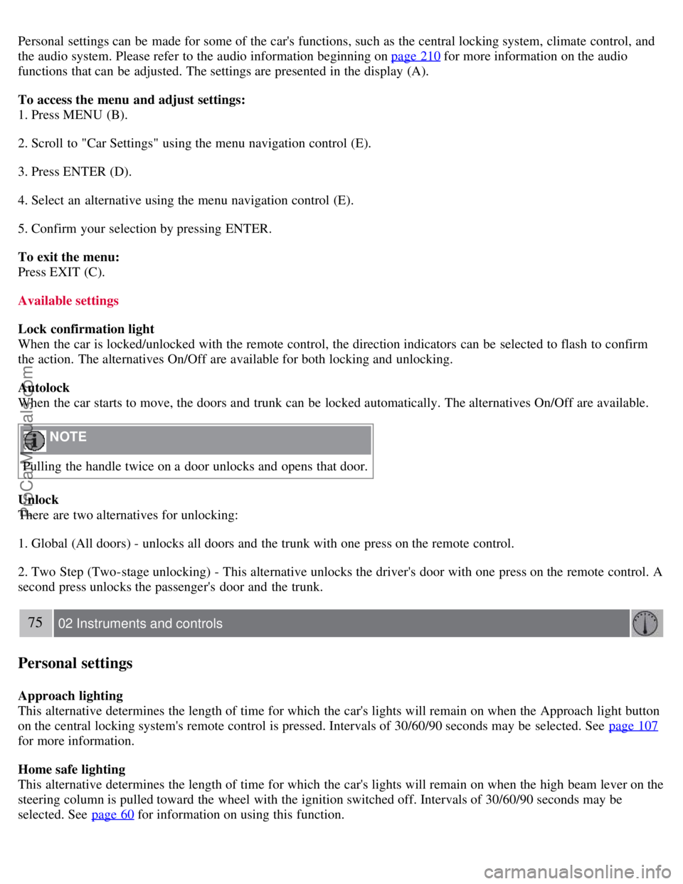 VOLVO S40 2007 Repair Manual Personal settings can be made for some of the cars functions, such as the central locking system, climate control, and
the audio system. Please refer to the audio information beginning on page 21 VOLVO S40 2007 Repair Manual Personal settings can be made for some of the cars functions, such as the central locking system, climate control, and
the audio system. Please refer to the audio information beginning on page 21