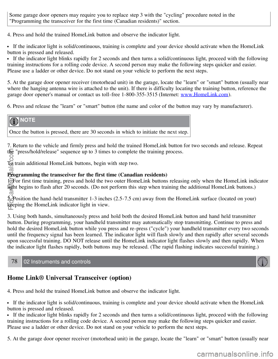 VOLVO S40 2007 Owners Manual Some garage door openers may require you to replace step 3 with the "cycling" procedure noted in the
"Programming the transceiver for the first time (Canadian residents)" section.
4. Press and hol VOLVO S40 2007 Owners Manual Some garage door openers may require you to replace step 3 with the "cycling" procedure noted in the
"Programming the transceiver for the first time (Canadian residents)" section.
4. Press and hol