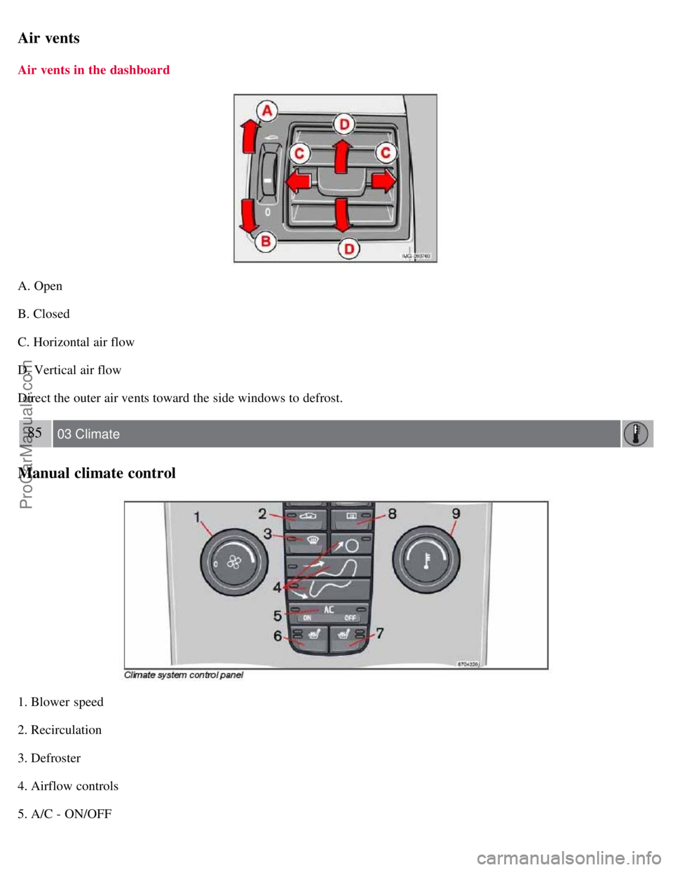 VOLVO S40 2007 Manual PDF Air vents
Air vents in the dashboard
A. Open
B. Closed
C. Horizontal air flow
D. Vertical air flow
Direct the outer air vents toward the side windows to defrost.
85 03 Climate
Manual climate control
VOLVO S40 2007 Manual PDF Air vents
Air vents in the dashboard
A. Open
B. Closed
C. Horizontal air flow
D. Vertical air flow
Direct the outer air vents toward the side windows to defrost.
85 03 Climate
Manual climate control