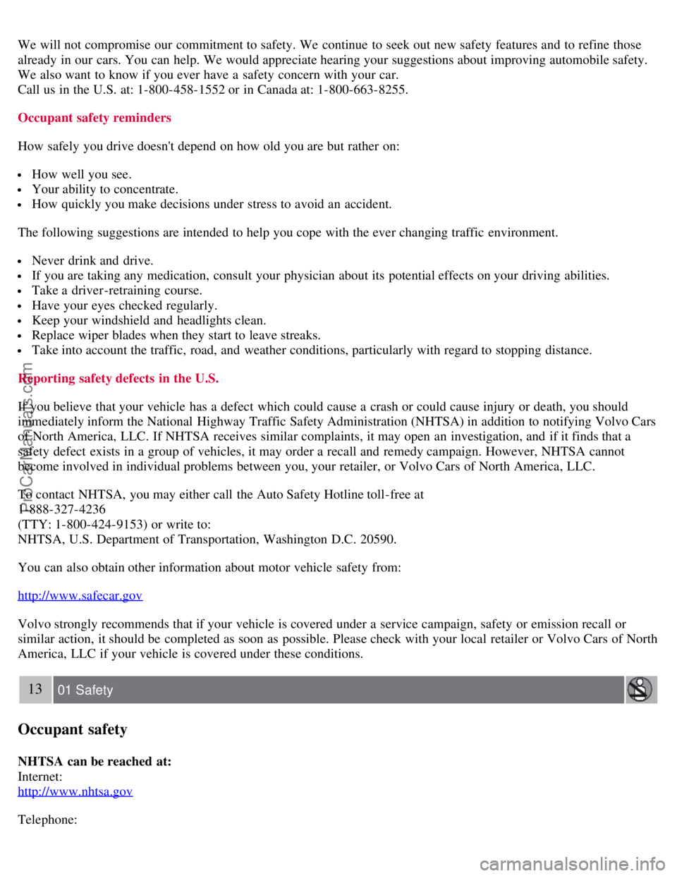 VOLVO S40 2007  Owners Manual We will not compromise  our commitment to safety. We continue  to seek out new safety features and  to refine those
already  in our cars. You can help. We would appreciate hearing your suggestions abo