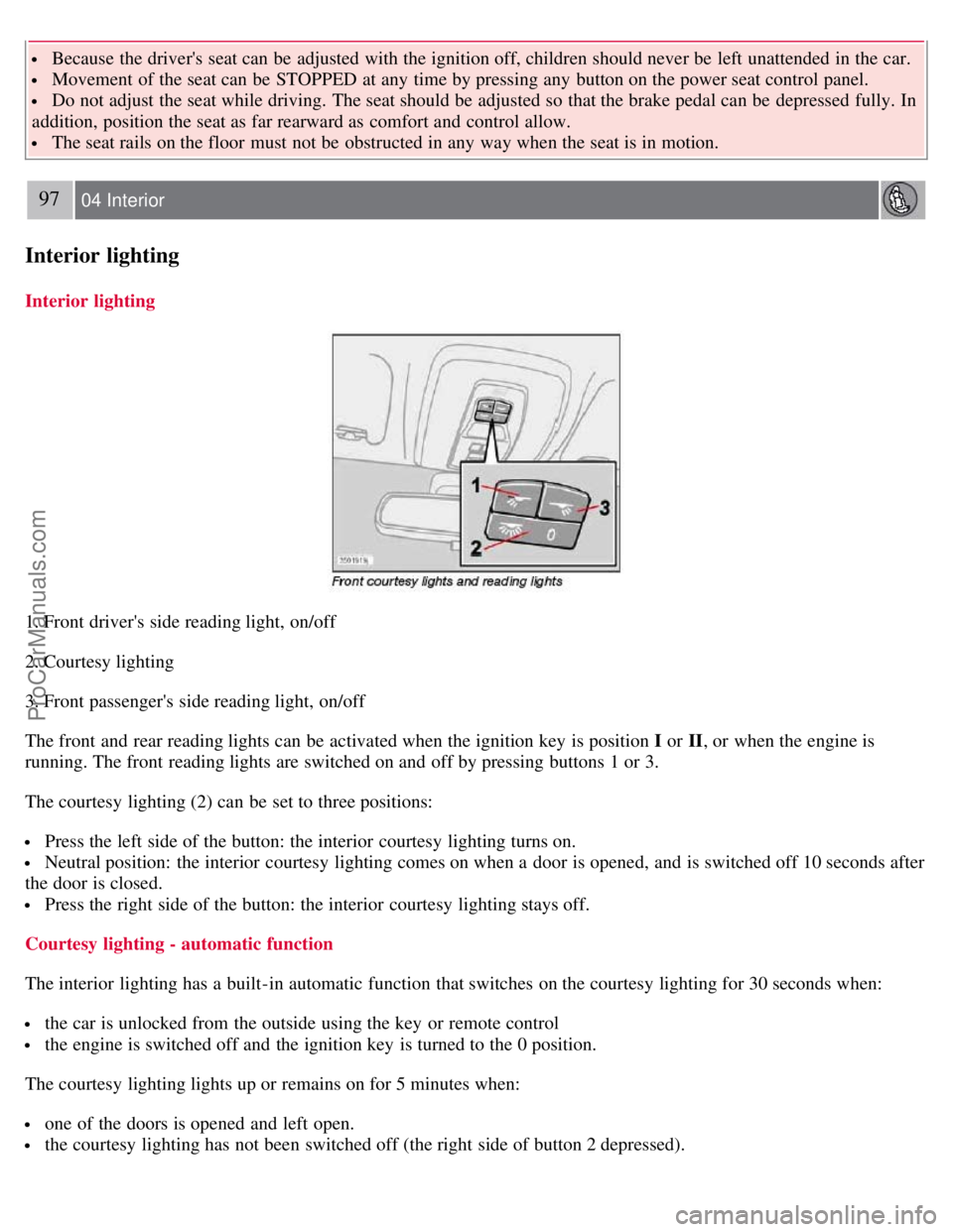 VOLVO S40 2007 Manual Online Because the drivers seat can be adjusted with the ignition off, children should never be left unattended in the car.
Movement of the seat can be STOPPED at any time by pressing any button on t VOLVO S40 2007 Manual Online Because the drivers seat can be adjusted with the ignition off, children should never be left unattended in the car.
Movement of the seat can be STOPPED at any time by pressing any button on t