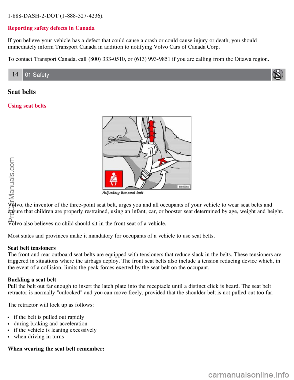 VOLVO S40 2007  Owners Manual 1-888-DASH-2-DOT (1-888-327-4236).
Reporting safety defects  in Canada
If you believe your vehicle has a  defect  that could cause a  crash or could cause injury or death, you should
immediately infor