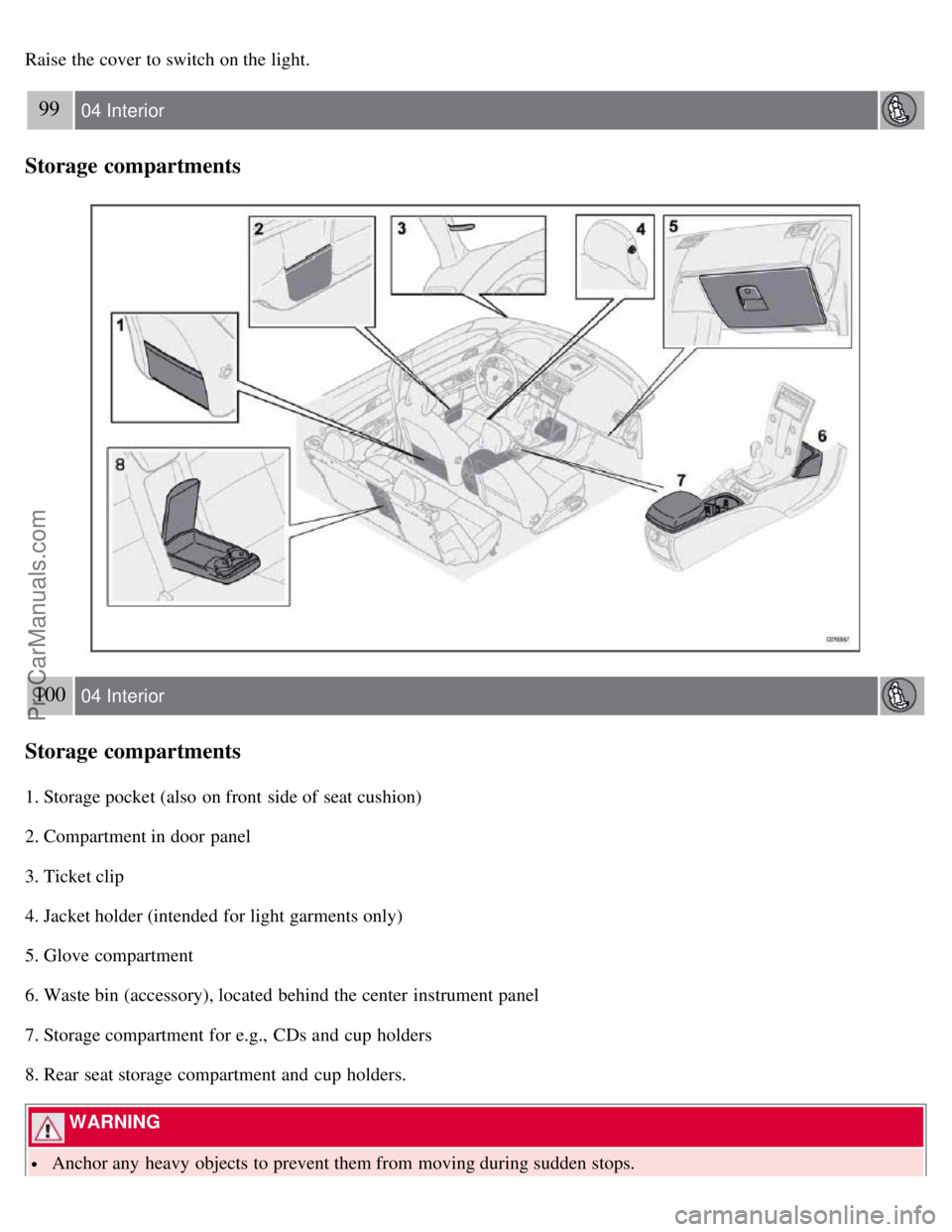 VOLVO S40 2007 Owners Manual Raise the cover to switch on the light.
99 04 Interior
Storage compartments
100 04 Interior
Storage compartments
1. Storage pocket (also on front side of seat cushion)
2. Compartment in door panel
3 VOLVO S40 2007 Owners Manual Raise the cover to switch on the light.
99 04 Interior
Storage compartments
100 04 Interior
Storage compartments
1. Storage pocket (also on front side of seat cushion)
2. Compartment in door panel
3