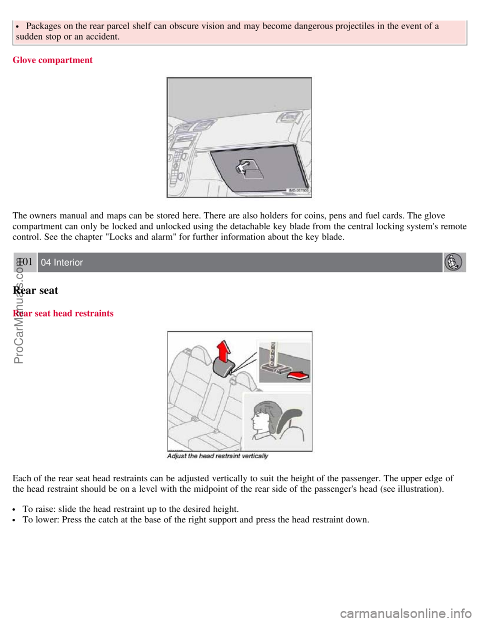 VOLVO S40 2007  Owners Manual  Packages on the rear parcel  shelf  can obscure vision  and  may become dangerous projectiles in the event of a
sudden stop or an  accident.
Glove compartment
The owners manual  and  maps can be  sto