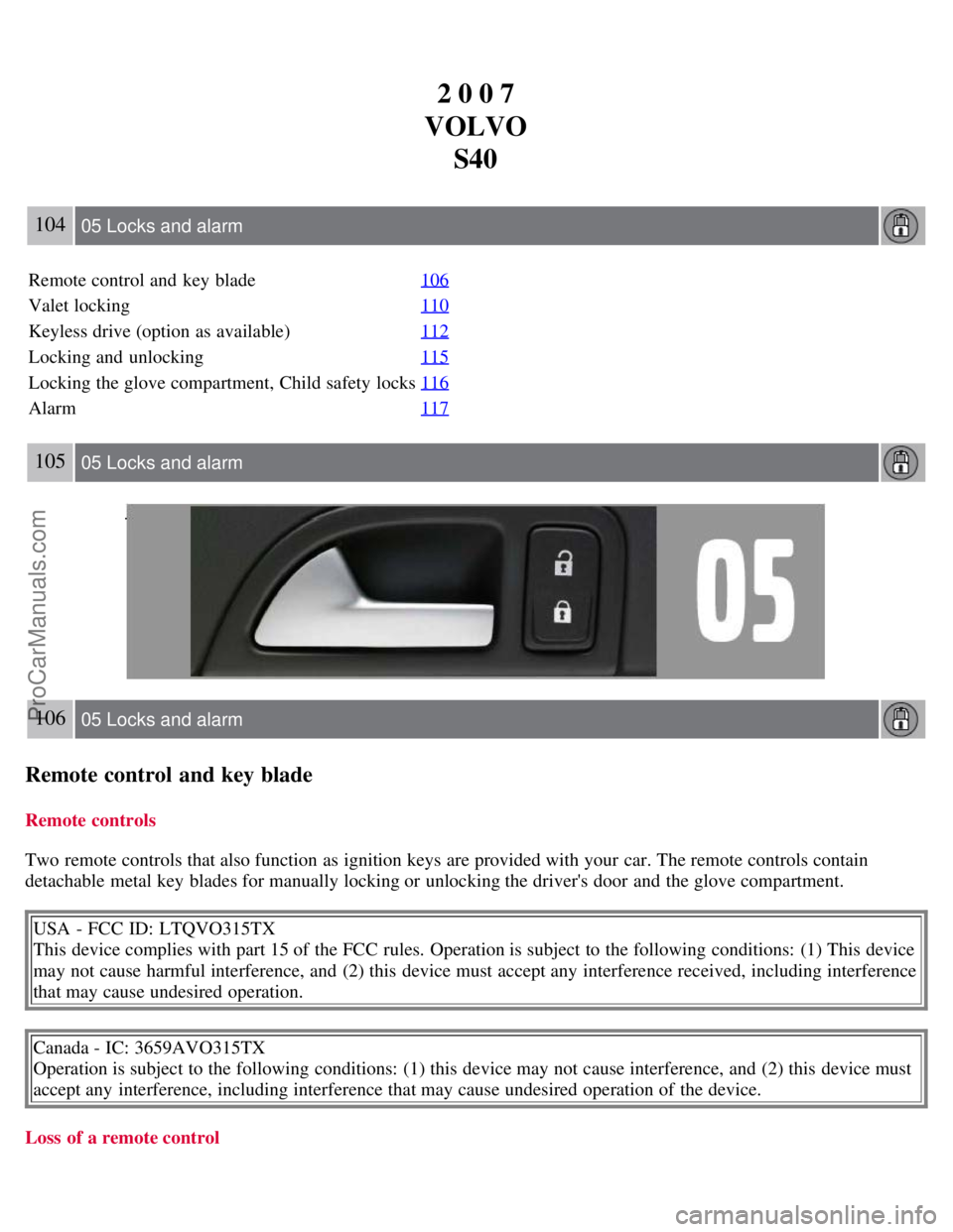 VOLVO S40 2007  Owners Manual 2 0 0 7
VOLVO S40
104 05 Locks and alarm
Remote control and  key  blade 106
Valet locking110
Keyless drive (option as available)112
Locking and  unlocking115
Locking the glove compartment, Child safet