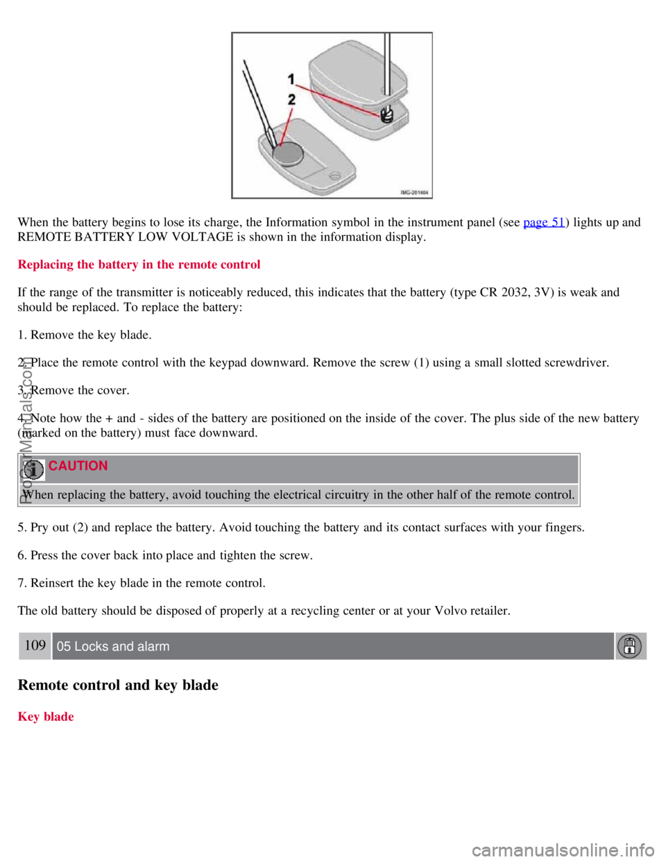 VOLVO S40 2007  Owners Manual When the battery begins to lose its  charge, the Information symbol  in the instrument panel (see page 51) lights up and
REMOTE BATTERY LOW VOLTAGE is shown in the information display.
Replacing the b