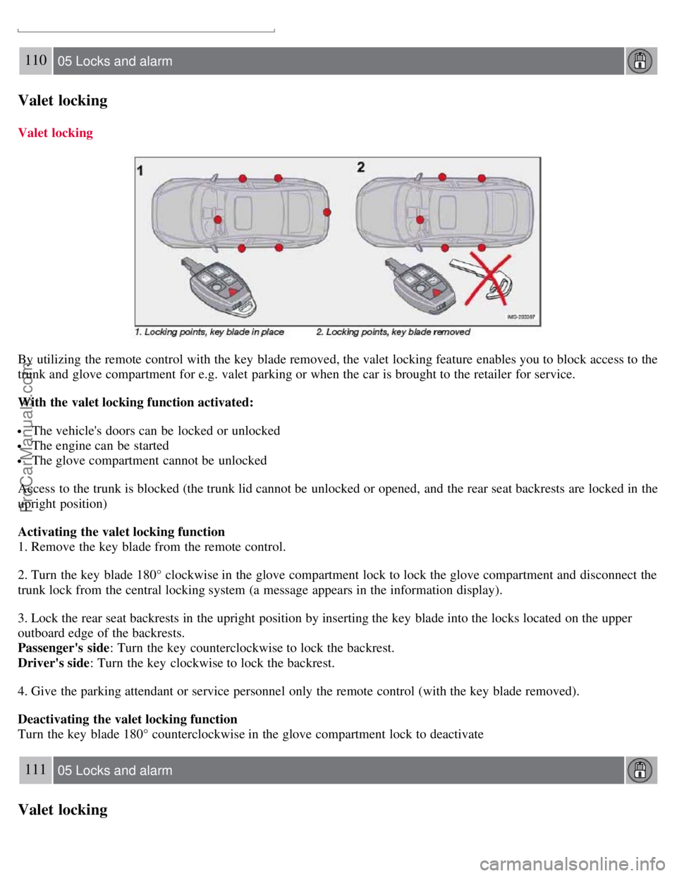 VOLVO S40 2007 Owners Manual 110 05 Locks and alarm
Valet locking
Valet locking
By utilizing the remote control with the key blade removed, the valet locking feature enables you to block access to the
trunk and glove compartme VOLVO S40 2007 Owners Manual 110 05 Locks and alarm
Valet locking
Valet locking
By utilizing the remote control with the key blade removed, the valet locking feature enables you to block access to the
trunk and glove compartme