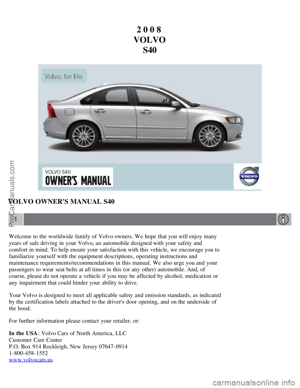 VOLVO S40 2008 Owners Manual 2 0 0 8
VOLVO S40
VOLVO OWNERS MANUAL S40
1
Welcome to the worldwide family of Volvo owners. We hope that you will enjoy many
years of safe driving in your Volvo, an automobile designed with your VOLVO S40 2008 Owners Manual 2 0 0 8
VOLVO S40
VOLVO OWNERS MANUAL S40
1
Welcome to the worldwide family of Volvo owners. We hope that you will enjoy many
years of safe driving in your Volvo, an automobile designed with your