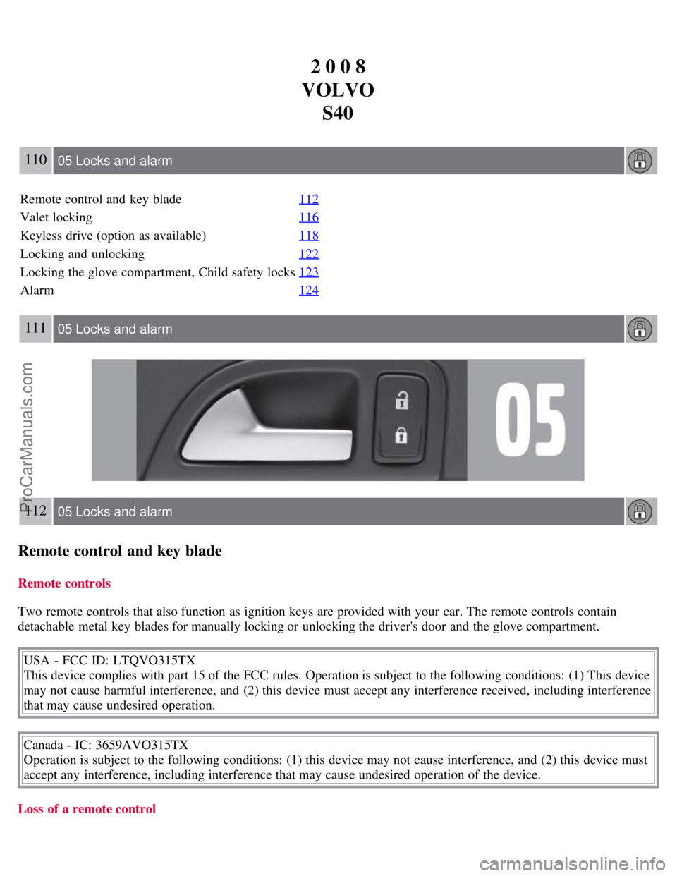 VOLVO S40 2008 Owners Manual 2 0 0 8
VOLVO S40
110 05 Locks and alarm
Remote control and key blade 112
Valet locking116
Keyless drive (option as available)118
Locking and unlocking122
Locking the glove compartment, Child safet VOLVO S40 2008 Owners Manual 2 0 0 8
VOLVO S40
110 05 Locks and alarm
Remote control and key blade 112
Valet locking116
Keyless drive (option as available)118
Locking and unlocking122
Locking the glove compartment, Child safet