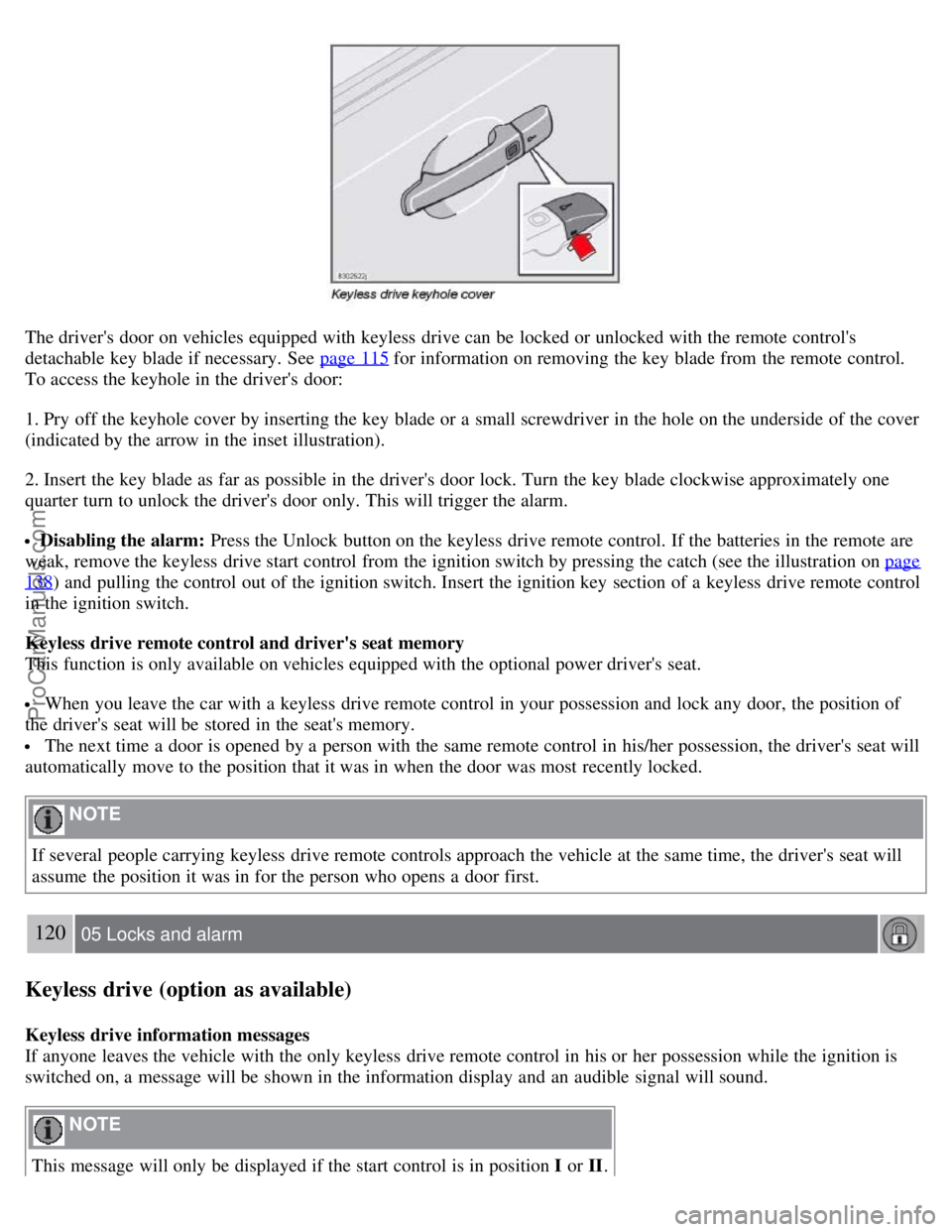 VOLVO S40 2008 Owners Manual The drivers door on vehicles equipped with keyless drive can be locked or unlocked with the remote controls
detachable key blade if necessary. See page 115
for information on removing the key VOLVO S40 2008 Owners Manual The drivers door on vehicles equipped with keyless drive can be locked or unlocked with the remote controls
detachable key blade if necessary. See page 115
for information on removing the key
